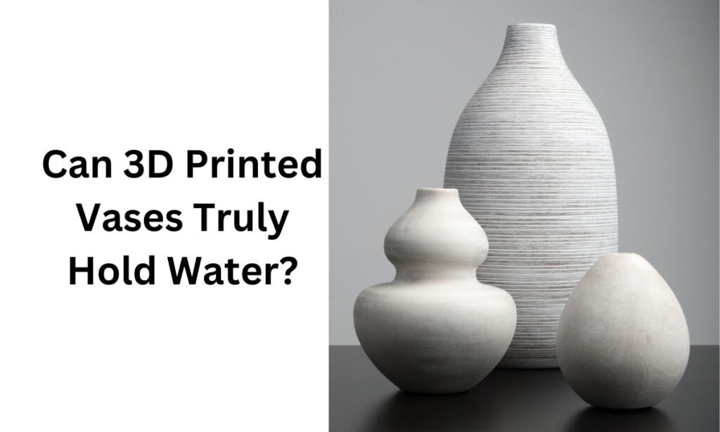 Can 3D Printed Vases Truly Hold Water?