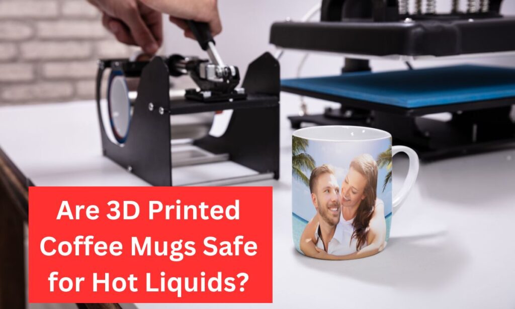 Are 3D Printed Coffee Mugs Safe for Hot Liquids