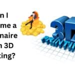 Can I Become a Billionaire from 3D Printing?