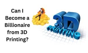 Can I Become a Billionaire from 3D Printing?