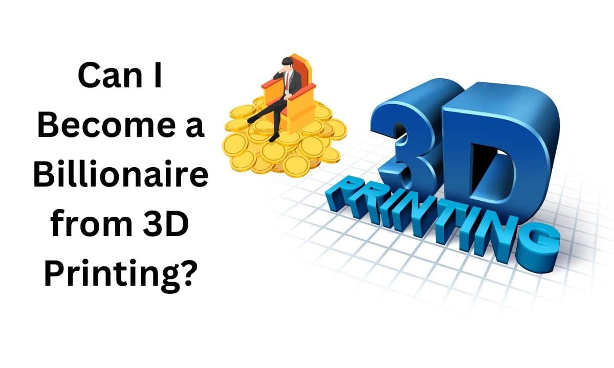 Can I Become a Billionaire from 3D Printing?