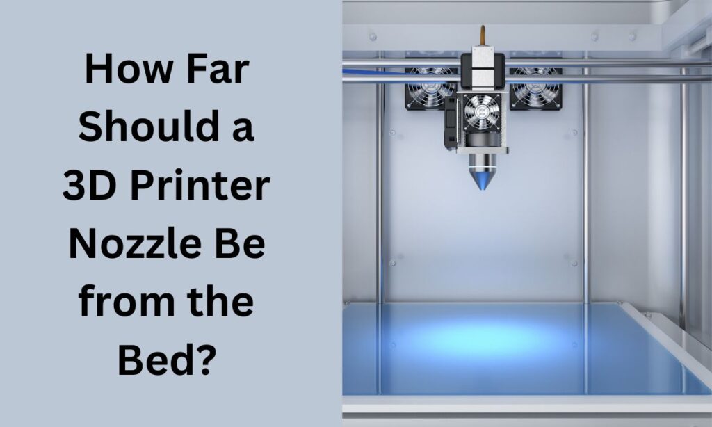 How Far Should a 3D Printer Nozzle Be from the Bed?