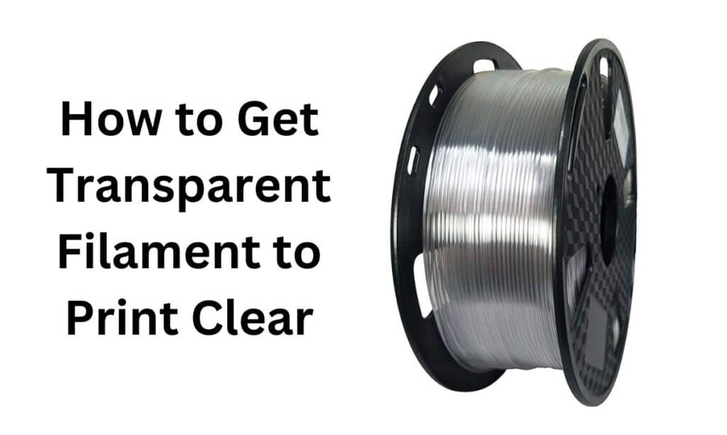 How to Get Transparent Filament to Print Clear