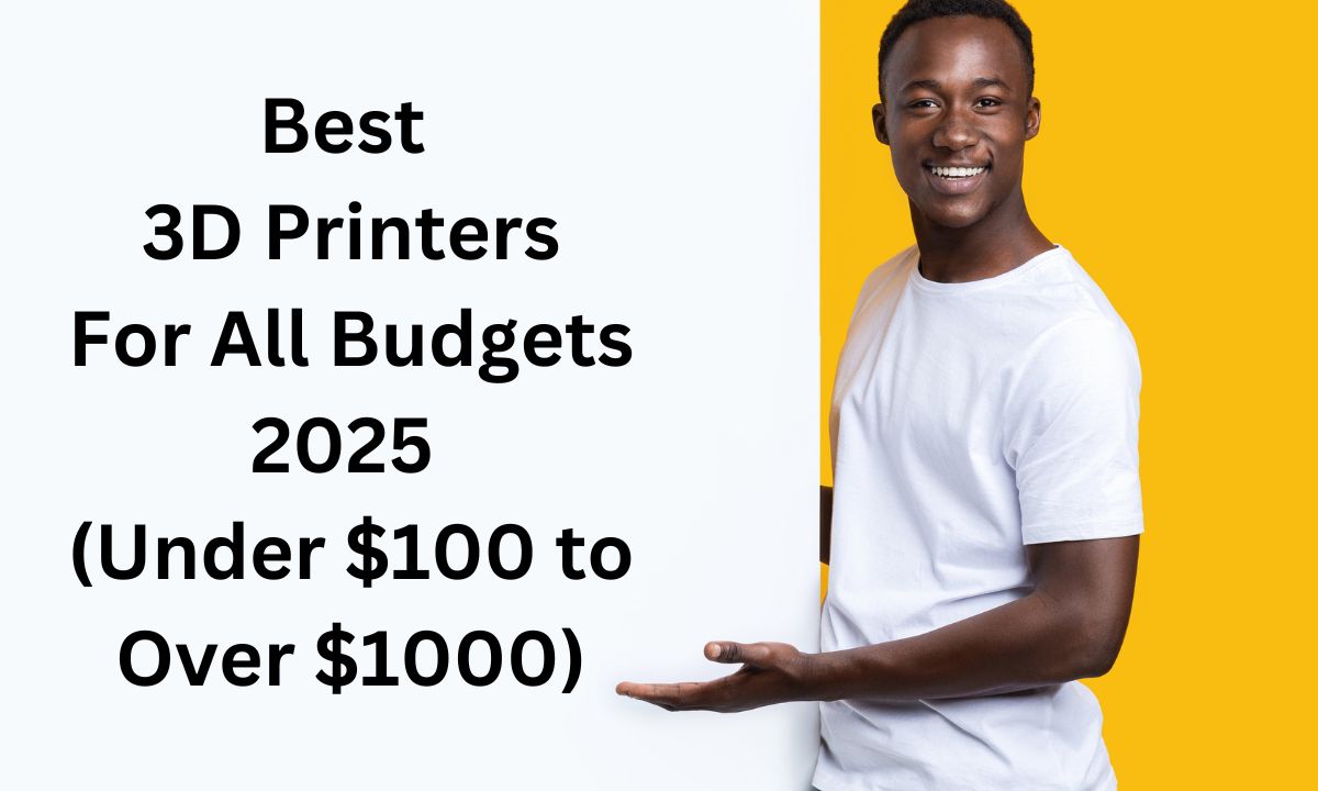 Best 3D Printers For Every Budget 2025 (Under $100 to Over $1000)