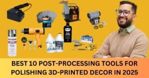 Best 10 Post-Processing Tools for Polishing 3D-Printed Decor in 2025