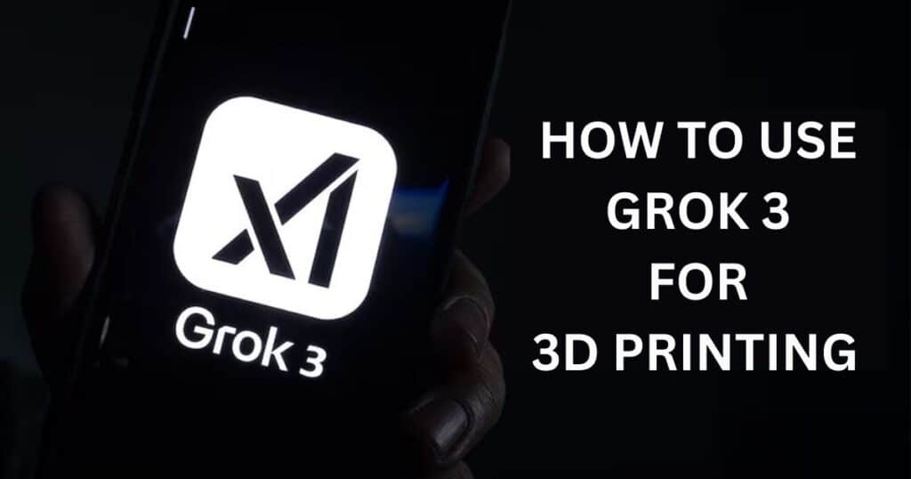 How to Use Grok 3 for 3D Printing